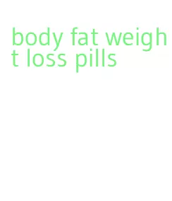 body fat weight loss pills
