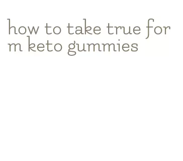 how to take true form keto gummies