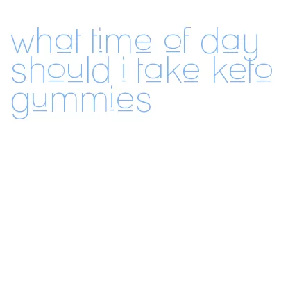 what time of day should i take keto gummies
