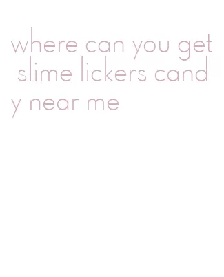 where can you get slime lickers candy near me