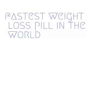 fastest weight loss pill in the world