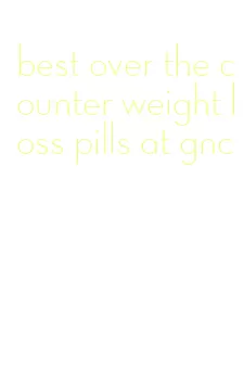 best over the counter weight loss pills at gnc