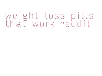 weight loss pills that work reddit