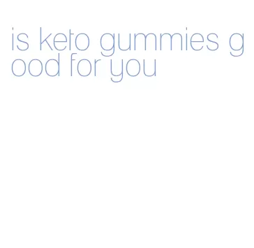 is keto gummies good for you