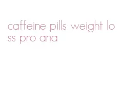 caffeine pills weight loss pro ana
