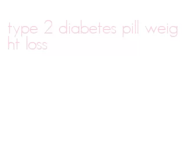 type 2 diabetes pill weight loss