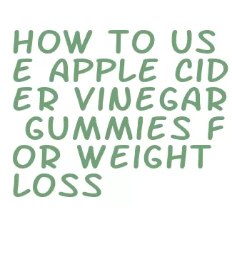 how to use apple cider vinegar gummies for weight loss