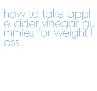 how to take apple cider vinegar gummies for weight loss