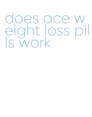 does ace weight loss pills work