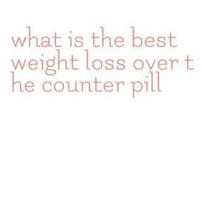 what is the best weight loss over the counter pill