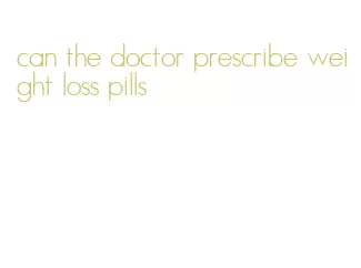 can the doctor prescribe weight loss pills