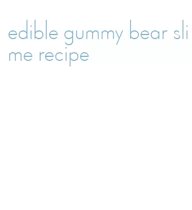 edible gummy bear slime recipe