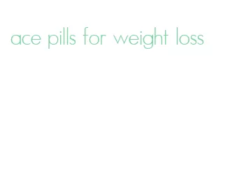 ace pills for weight loss