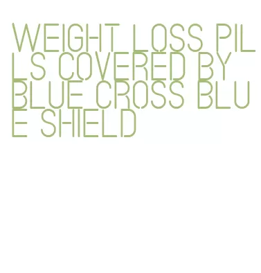 weight loss pills covered by blue cross blue shield