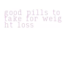 good pills to take for weight loss