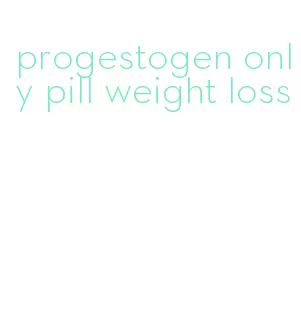 progestogen only pill weight loss