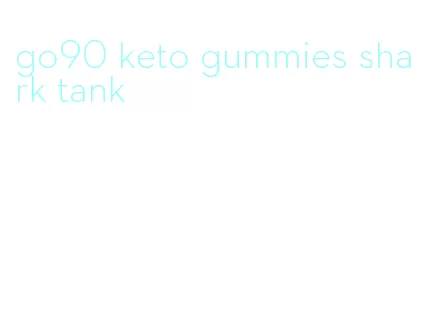 go90 keto gummies shark tank