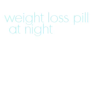 weight loss pill at night