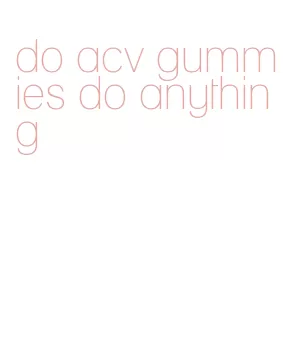 do acv gummies do anything