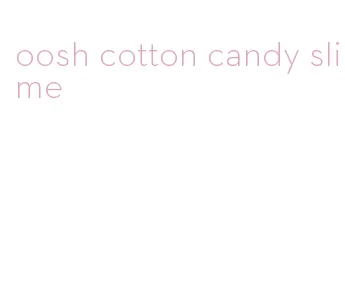 oosh cotton candy slime