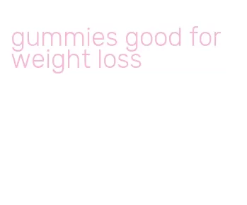 gummies good for weight loss