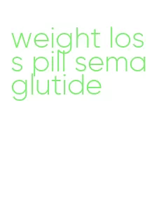 weight loss pill semaglutide