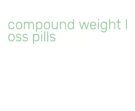 compound weight loss pills