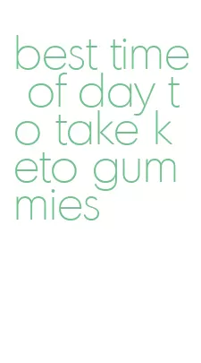 best time of day to take keto gummies