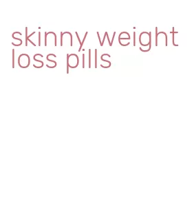 skinny weight loss pills