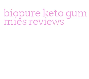 biopure keto gummies reviews