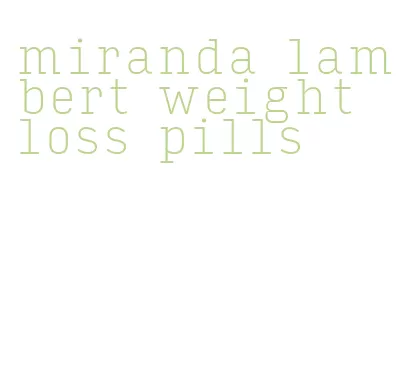 miranda lambert weight loss pills