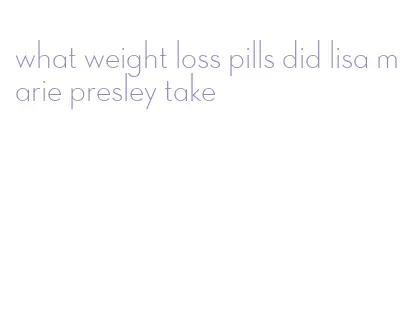what weight loss pills did lisa marie presley take