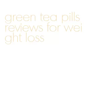 green tea pills reviews for weight loss