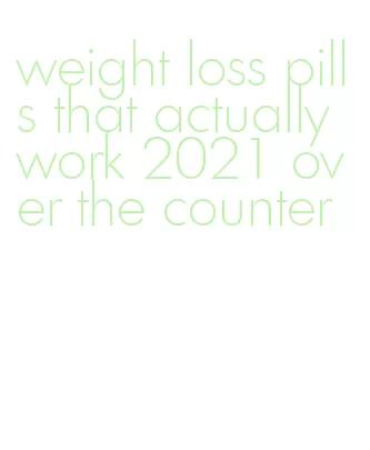 weight loss pills that actually work 2021 over the counter