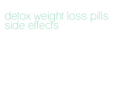 detox weight loss pills side effects