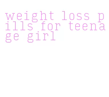 weight loss pills for teenage girl