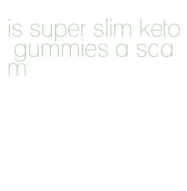 is super slim keto gummies a scam