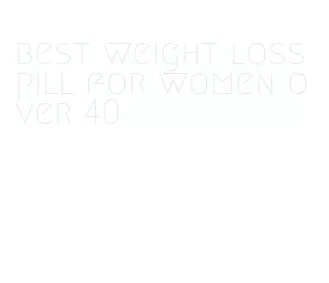 best weight loss pill for women over 40