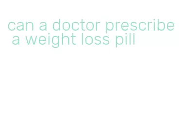 can a doctor prescribe a weight loss pill