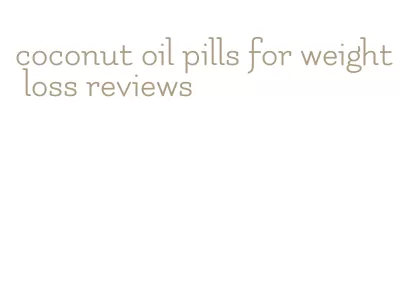 coconut oil pills for weight loss reviews