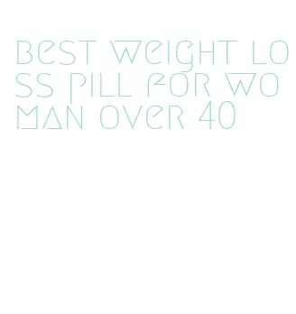 best weight loss pill for woman over 40