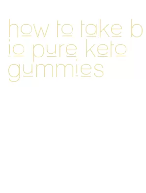 how to take bio pure keto gummies
