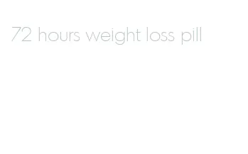72 hours weight loss pill