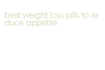 best weight loss pills to reduce appetite
