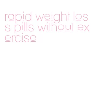 rapid weight loss pills without exercise