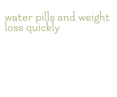 water pills and weight loss quickly