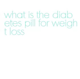 what is the diabetes pill for weight loss