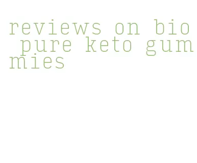 reviews on bio pure keto gummies