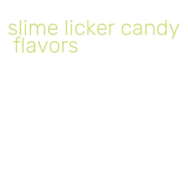 slime licker candy flavors