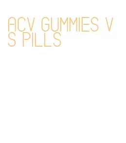 acv gummies vs pills